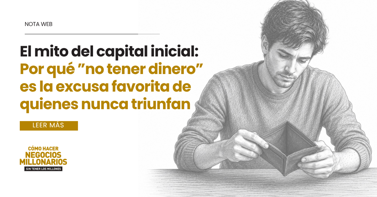 El mito del capital inicial: Por qué «no tener dinero» es la excusa favorita de quienes nunca triunfan